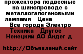 прожектора подвесные на шинопроводе с металлогалогеновыми лампами › Цена ­ 40 000 - Все города Электро-Техника » Другое   . Ненецкий АО,Андег д.